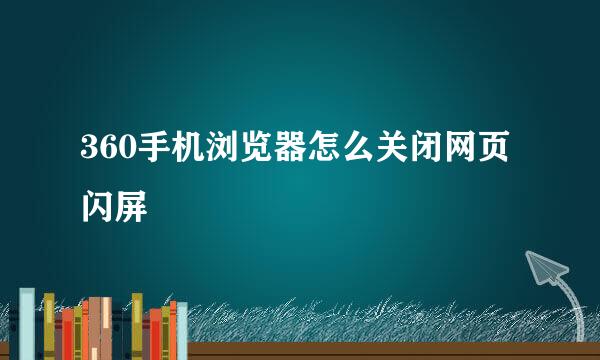 360手机浏览器怎么关闭网页闪屏