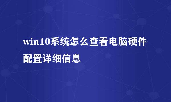 win10系统怎么查看电脑硬件配置详细信息