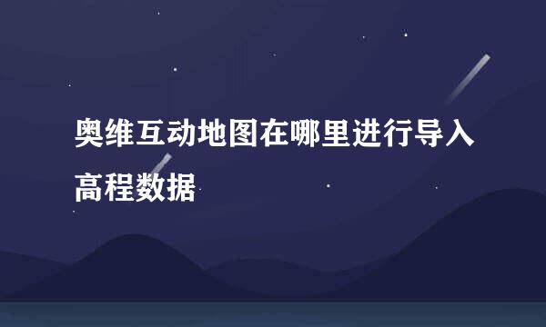 奥维互动地图在哪里进行导入高程数据