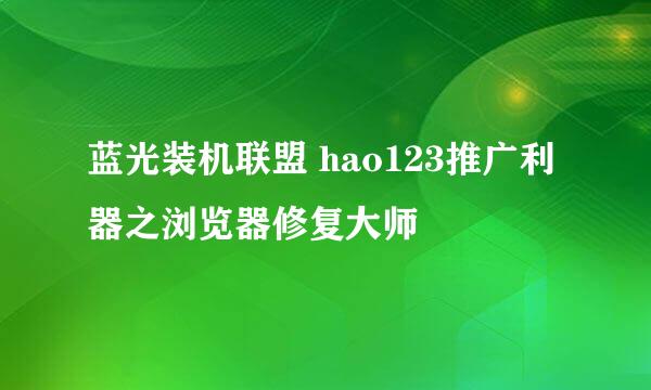 蓝光装机联盟 hao123推广利器之浏览器修复大师