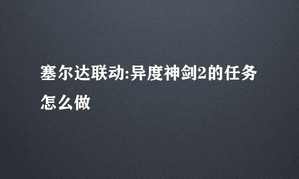 塞尔达联动:异度神剑2的任务怎么做