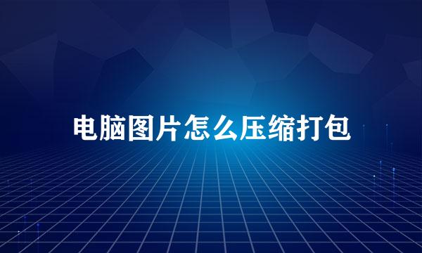 电脑图片怎么压缩打包