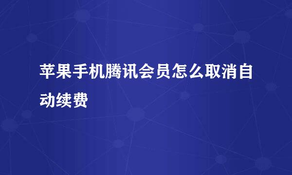 苹果手机腾讯会员怎么取消自动续费