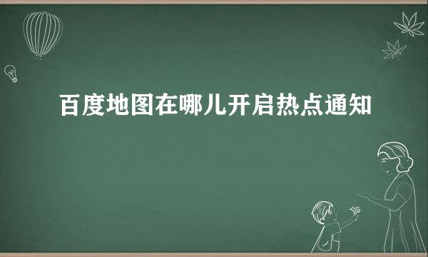 百度地图在哪儿开启热点通知