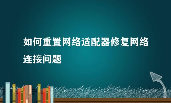 如何重置网络适配器修复网络连接问题