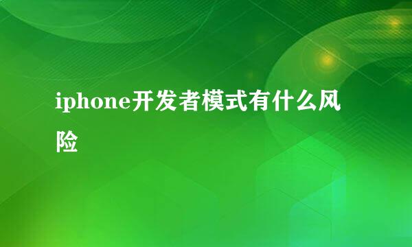 iphone开发者模式有什么风险