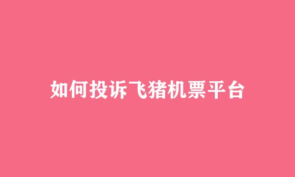 如何投诉飞猪机票平台