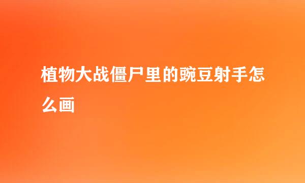 植物大战僵尸里的豌豆射手怎么画