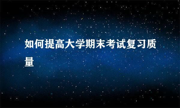 如何提高大学期末考试复习质量