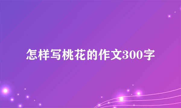 怎样写桃花的作文300字
