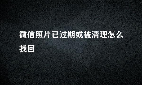 微信照片已过期或被清理怎么找回