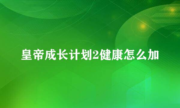 皇帝成长计划2健康怎么加