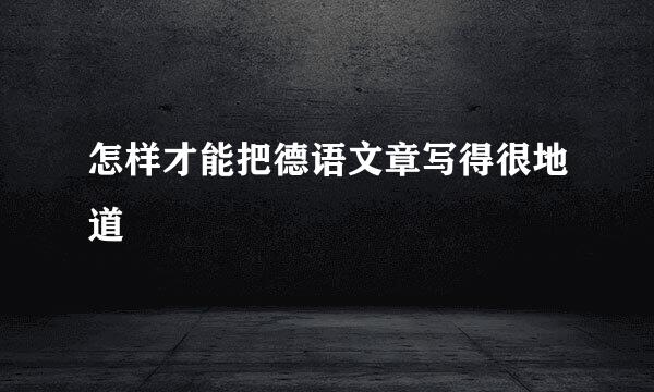 怎样才能把德语文章写得很地道