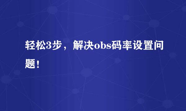 轻松3步，解决obs码率设置问题！