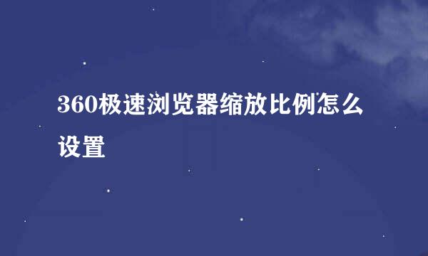 360极速浏览器缩放比例怎么设置