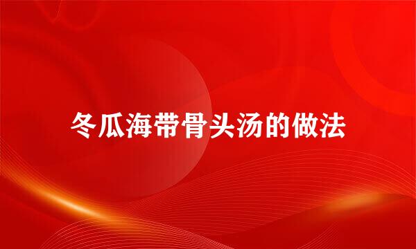 冬瓜海带骨头汤的做法