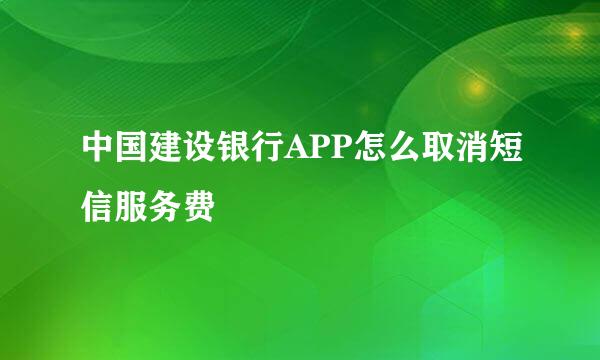 中国建设银行APP怎么取消短信服务费