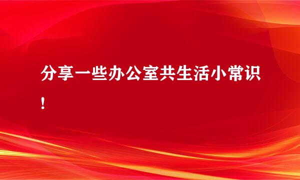 分享一些办公室共生活小常识!
