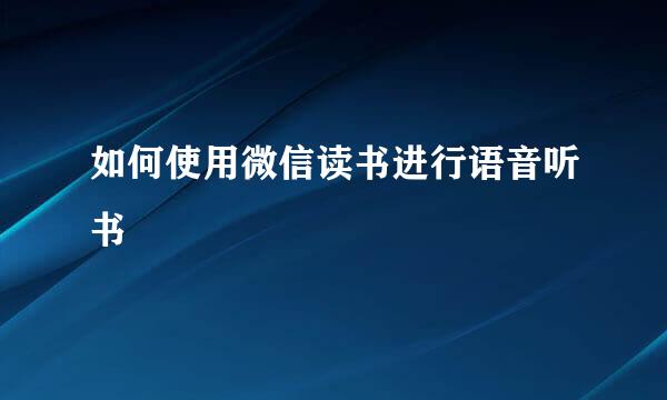 如何使用微信读书进行语音听书