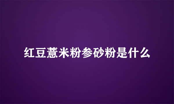 红豆薏米粉参砂粉是什么