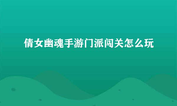 倩女幽魂手游门派闯关怎么玩