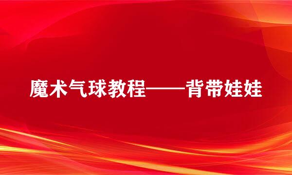 魔术气球教程——背带娃娃