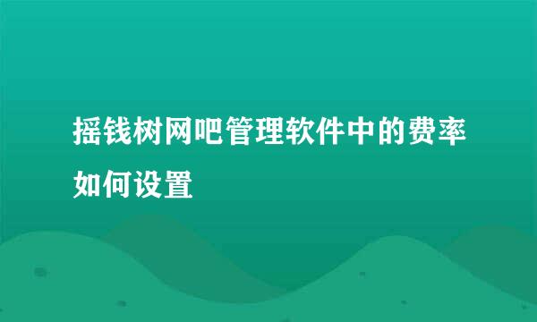 摇钱树网吧管理软件中的费率如何设置