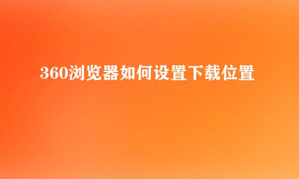 360浏览器如何设置下载位置