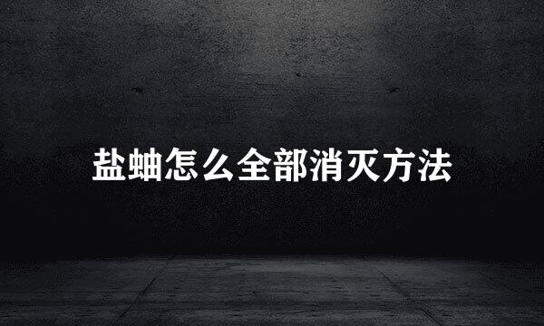 盐蚰怎么全部消灭方法