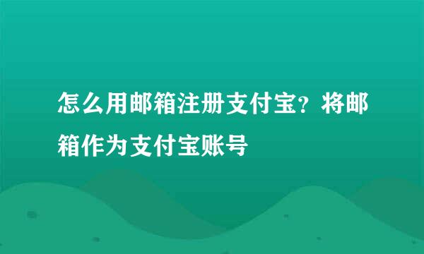 怎么用邮箱注册支付宝？将邮箱作为支付宝账号