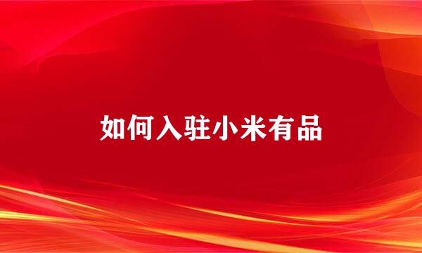 如何入驻小米有品