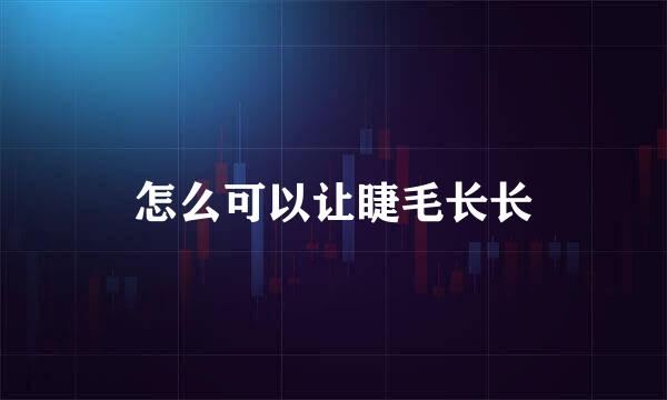 怎么可以让睫毛长长