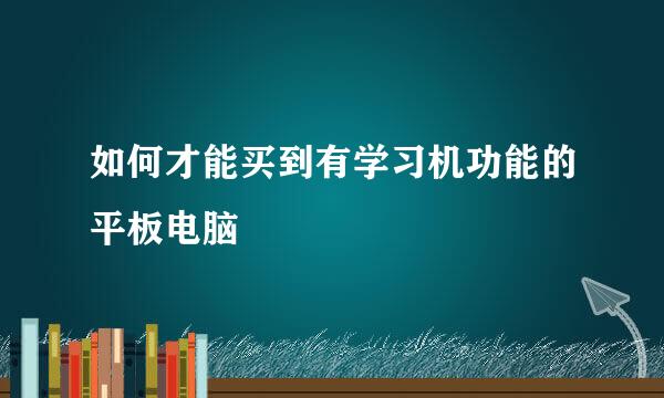 如何才能买到有学习机功能的平板电脑