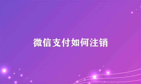 微信支付如何注销