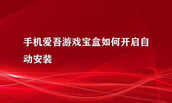 手机爱吾游戏宝盒如何开启自动安装