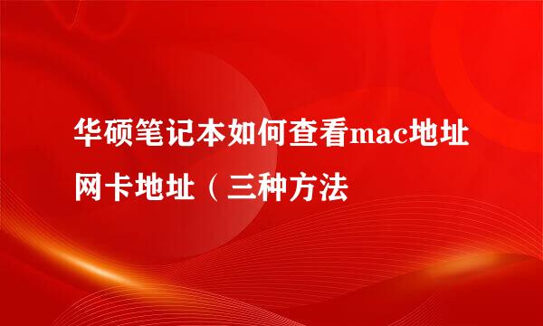 华硕笔记本如何查看mac地址网卡地址（三种方法