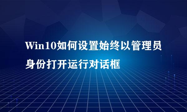 Win10如何设置始终以管理员身份打开运行对话框