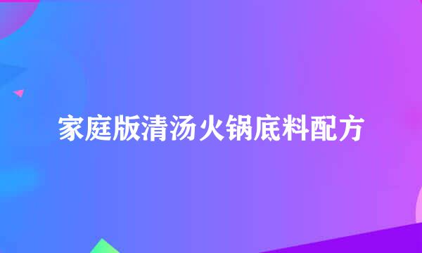 家庭版清汤火锅底料配方