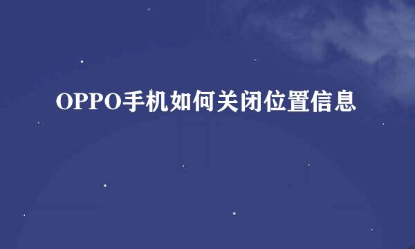 OPPO手机如何关闭位置信息