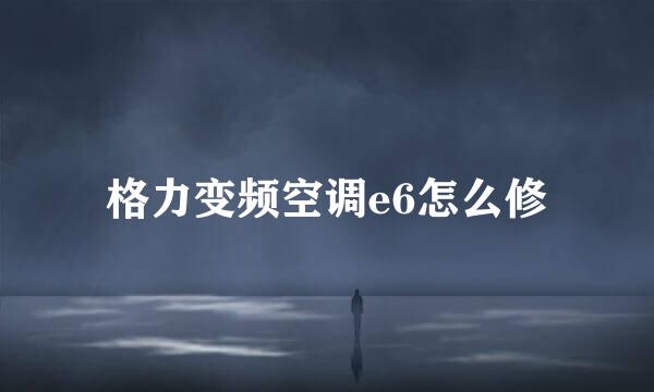 格力变频空调e6怎么修