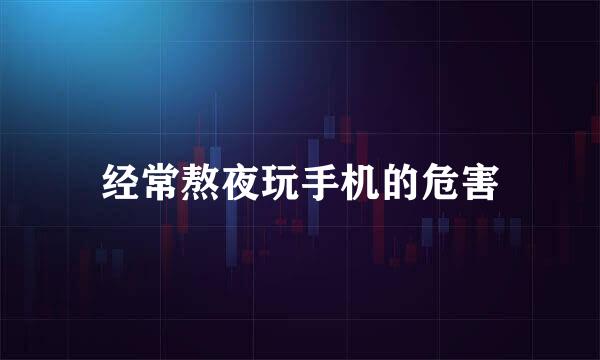 经常熬夜玩手机的危害
