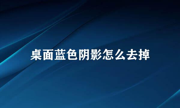 桌面蓝色阴影怎么去掉
