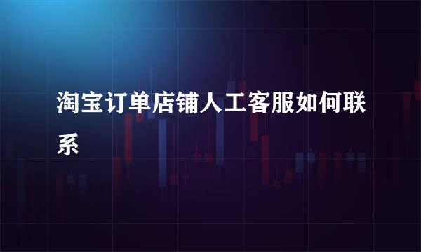 淘宝订单店铺人工客服如何联系
