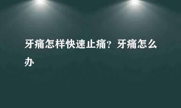 牙痛怎样快速止痛？牙痛怎么办