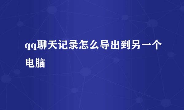 qq聊天记录怎么导出到另一个电脑
