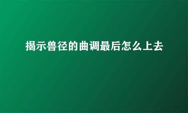 揭示兽径的曲调最后怎么上去