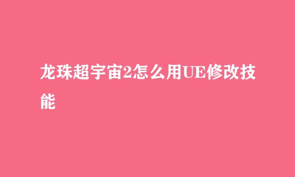 龙珠超宇宙2怎么用UE修改技能