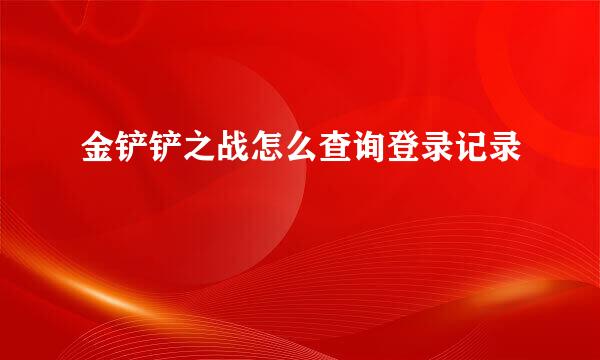 金铲铲之战怎么查询登录记录