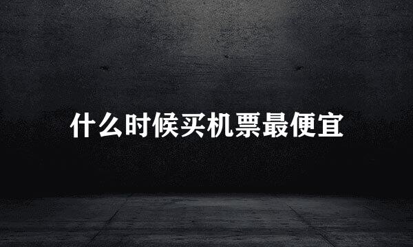 什么时候买机票最便宜