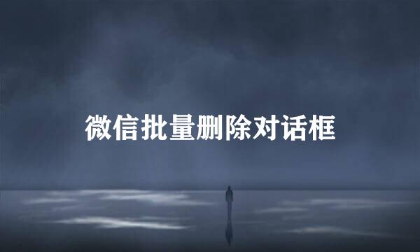 微信批量删除对话框
